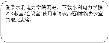 圆角矩形: 登录BETVLCTOR伟德官方网站网站，下载BETVLCTOR伟德官方网站 218教室/会议室 使用申请表，或到学院办公室领取此表格。